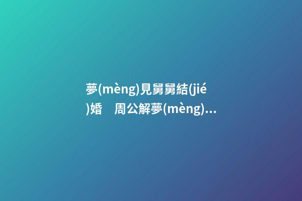 夢(mèng)見舅舅結(jié)婚　周公解夢(mèng)之夢(mèng)到舅舅結(jié)婚